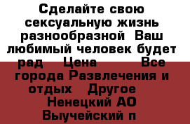 Сделайте свою сексуальную жизнь разнообразной! Ваш любимый человек будет рад. › Цена ­ 150 - Все города Развлечения и отдых » Другое   . Ненецкий АО,Выучейский п.